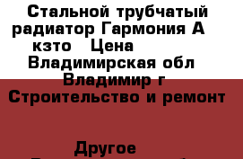 Стальной трубчатый радиатор Гармония А40, кзто › Цена ­ 11 440 - Владимирская обл., Владимир г. Строительство и ремонт » Другое   . Владимирская обл.